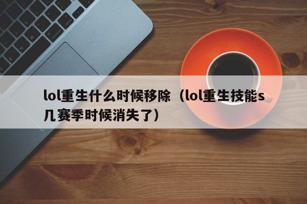 lol重生什么时候移除（lol重生技能s几赛季时候消失了）