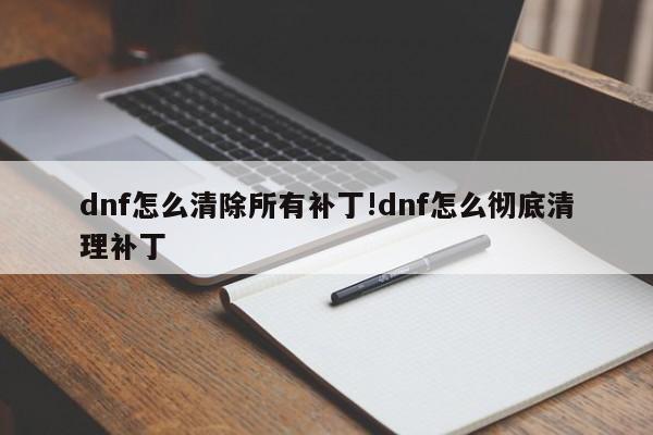 dnf怎么清除所有补丁!dnf怎么彻底清理补丁