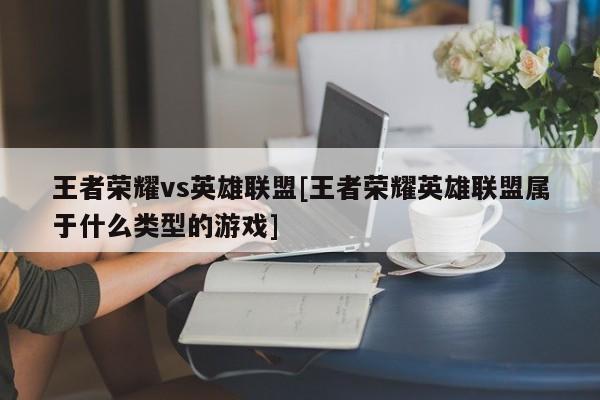 王者荣耀vs英雄联盟[王者荣耀英雄联盟属于什么类型的游戏]