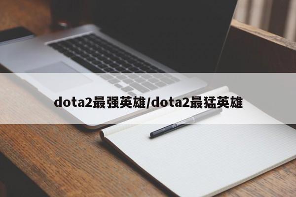 dota2最强英雄/dota2最猛英雄