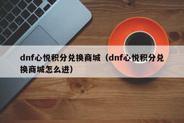dnf心悦积分兑换商城(dnf心悦积分兑换商城怎么进)