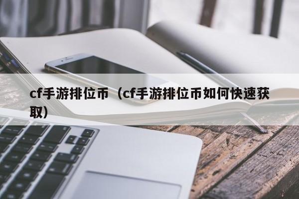 cf手游排位币(cf手游排位币如何快速获取)