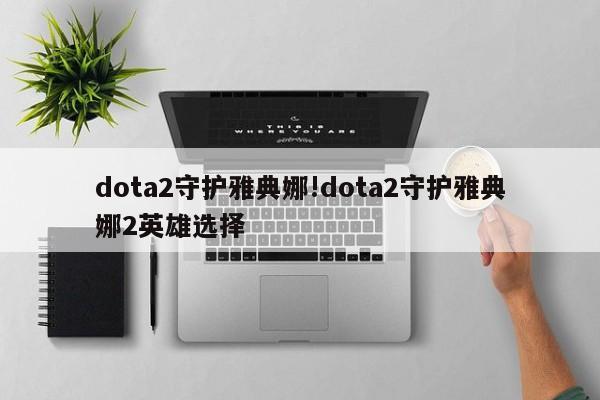 dota2守护雅典娜!dota2守护雅典娜2英雄选择