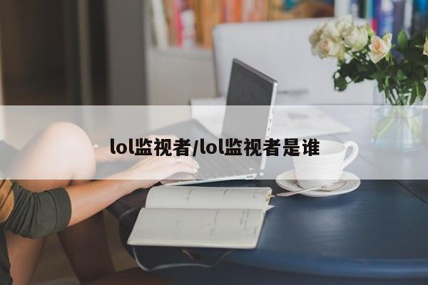 lol监视者/lol监视者是谁