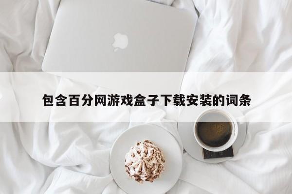 包含百分网游戏盒子下载安装的词条