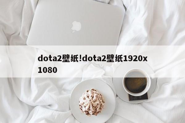dota2壁纸!dota2壁纸1920x1080