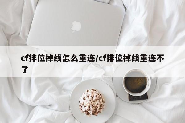 cf排位掉线怎么重连/cf排位掉线重连不了