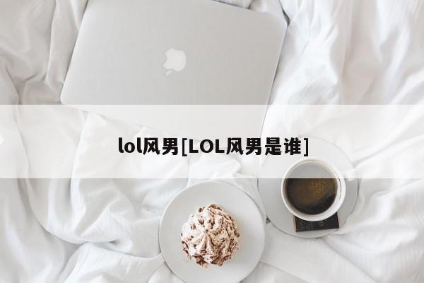 lol风男[LOL风男是谁]