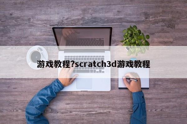 游戏教程?scratch3d游戏教程