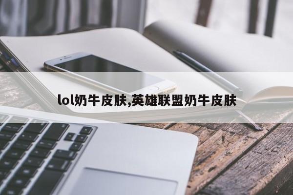 lol奶牛皮肤,英雄联盟奶牛皮肤