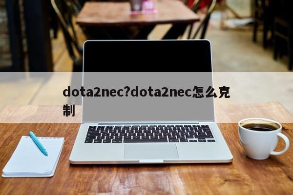 dota2nec?dota2nec怎么克制