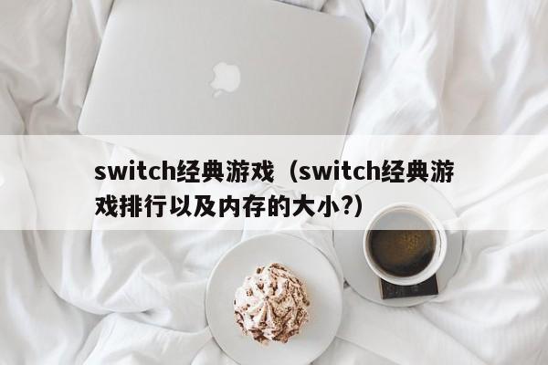 switch经典游戏（switch经典游戏排行以及内存的大小?）