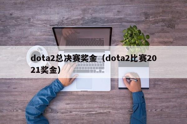 dota2总决赛奖金（dota2比赛2021奖金）