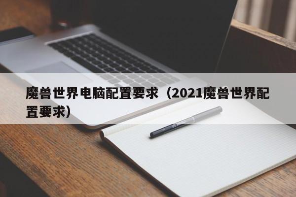 魔兽世界电脑配置要求(2021魔兽世界配置要求)